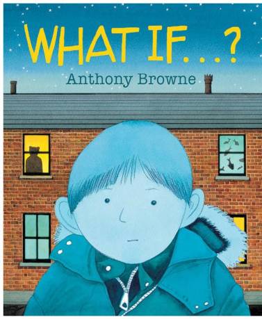 What If . . . Anthony Browne Monday July 13th 2015 There's a Book for That